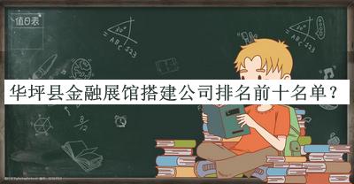 華坪縣金融展館搭建公司排名前十名單發(fā)布，網(wǎng)友推薦