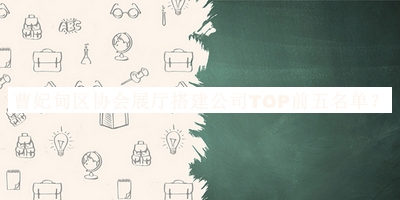 曹妃甸區(qū)協(xié)會(huì)展廳搭建公司TOP前五名單公開，閱后既刪