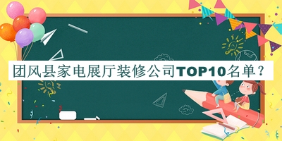 團(tuán)風(fēng)縣家電展廳裝修公司TOP10名單公開(kāi)，趕快收藏