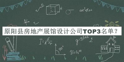 原陽縣房地產(chǎn)展館設計公司TOP3名單發(fā)布，閱后既刪