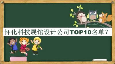 懷化科技展館設(shè)計公司TOP10名單公布，良心推薦