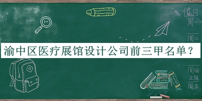 渝中區(qū)醫(yī)療展館設(shè)計公司前三甲名單公布，閱后既刪