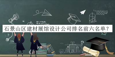 石景山區(qū)建材展館設(shè)計(jì)公司排名前六名單揭曉，良心推薦