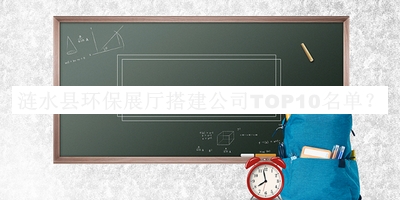漣水縣環(huán)保展廳搭建公司TOP10名單推出，趕快收藏