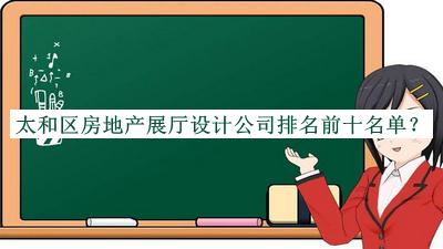太和區(qū)房地產(chǎn)展廳設(shè)計公司排名前十名單推出，值得一看