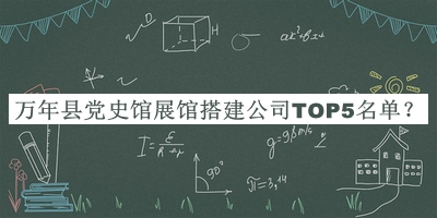 萬(wàn)年縣黨史館展館搭建公司TOP5名單宣布，閱后既刪