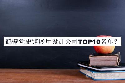 鶴壁黨史館展廳設(shè)計(jì)公司TOP10名單公開，網(wǎng)友推薦