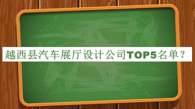 越西縣汽車展廳設(shè)計公司TOP5名單揭曉，閱后既刪