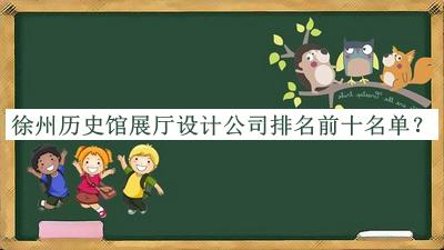 徐州歷史館展廳設(shè)計(jì)公司排名前十名單宣布，值得一看