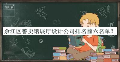 余江區(qū)警史館展廳設(shè)計(jì)公司排名前六名單揭曉，網(wǎng)友推薦