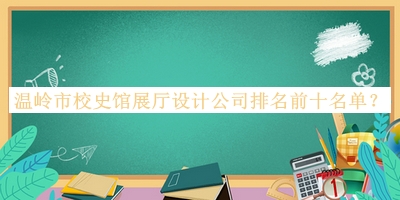 溫嶺市校史館展廳設(shè)計公司排名前十名單公開，趕快收藏