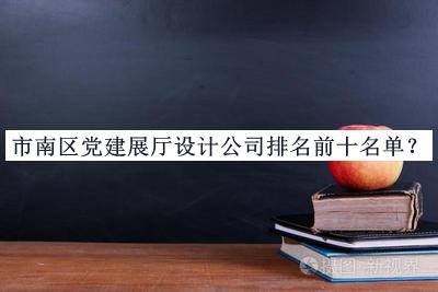 市南區(qū)黨建展廳設計公司排名前十名單推出，趕快收藏